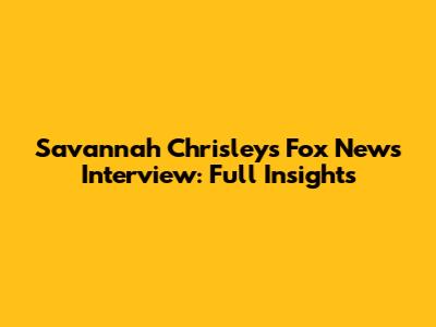 Savannah Chrisley's Fox News Interview: Full Insights