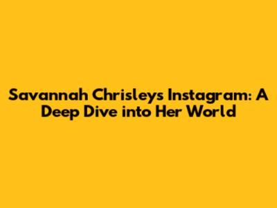 Savannah Chrisley's Instagram: A Deep Dive into Her World