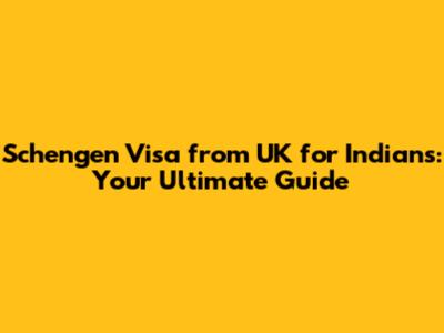 Schengen Visa from UK for Indians: Your Ultimate Guide