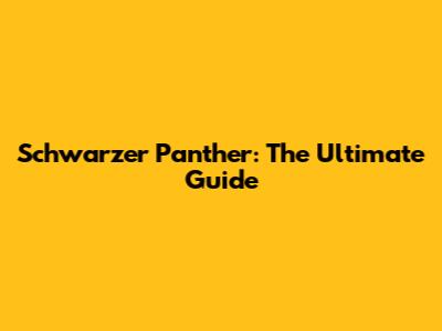 Schwarzer Panther: The Ultimate Guide