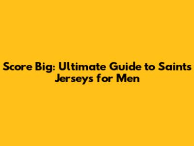 Score Big: Ultimate Guide to Saints Jerseys for Men