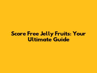 Score Free Jelly Fruits: Your Ultimate Guide