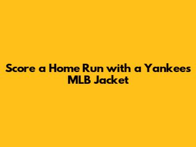 Score a Home Run with a Yankees MLB Jacket