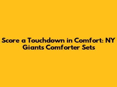 Score a Touchdown in Comfort: NY Giants Comforter Sets