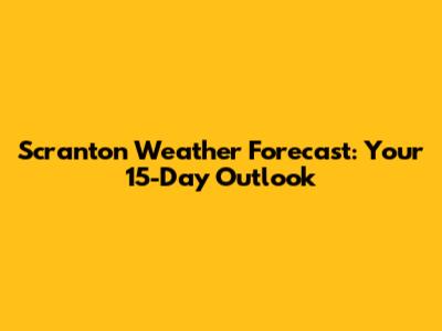 Scranton Weather Forecast: Your 15-Day Outlook