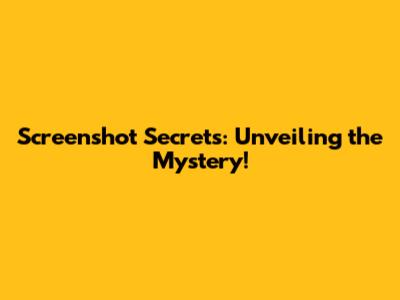Screenshot Secrets: Unveiling the Mystery!