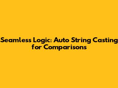 Seamless Logic: Auto String Casting for Comparisons