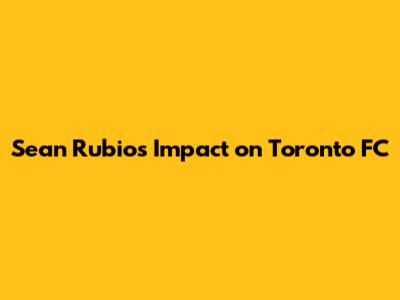 Sean Rubio's Impact on Toronto FC