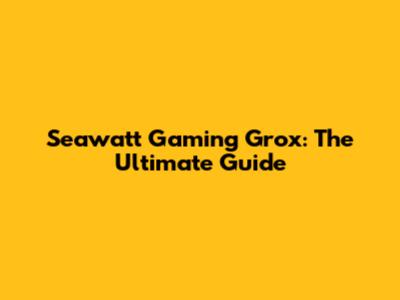 Seawatt Gaming Grox: The Ultimate Guide