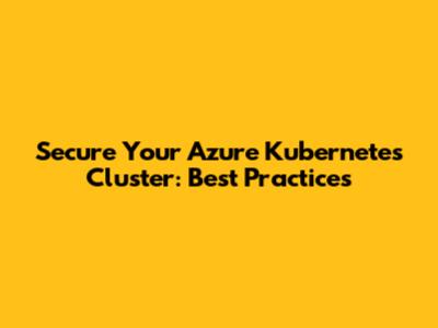 Secure Your Azure Kubernetes Cluster: Best Practices