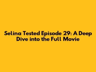 Selina Tested Episode 29: A Deep Dive into the Full Movie