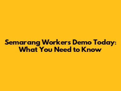 Semarang Workers' Demo Today: What You Need to Know
