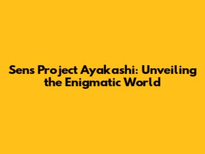 Sens Project Ayakashi: Unveiling the Enigmatic World