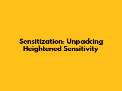 Sensitization: Unpacking Heightened Sensitivity
