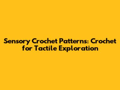 Sensory Crochet Patterns: Crochet for Tactile Exploration