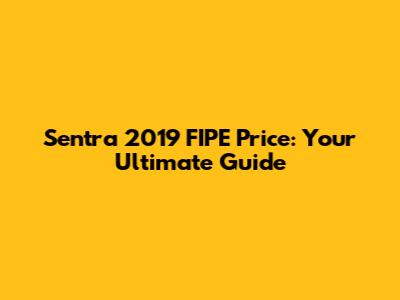 Sentra 2019 FIPE Price: Your Ultimate Guide