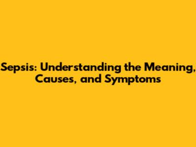 Sepsis: Understanding the Meaning, Causes, and Symptoms