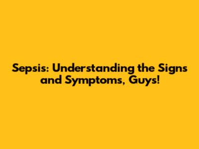 Sepsis: Understanding the Signs and Symptoms, Guys!