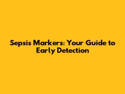 Sepsis Markers: Your Guide to Early Detection