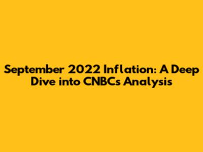 September 2022 Inflation: A Deep Dive into CNBC's Analysis