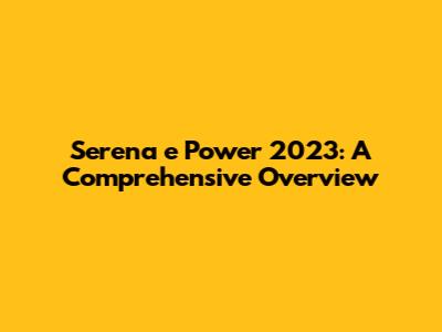 Serena e Power 2023: A Comprehensive Overview