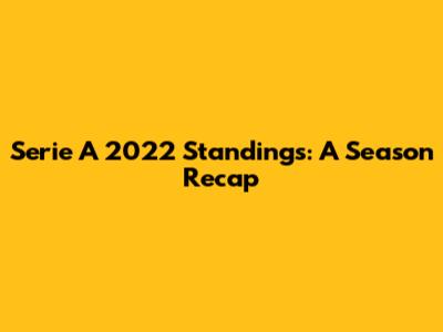 Serie A 2022 Standings: A Season Recap