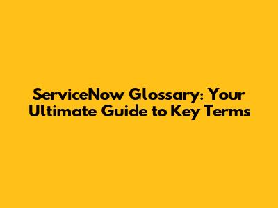 ServiceNow Glossary: Your Ultimate Guide to Key Terms