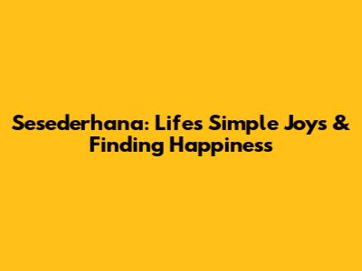 Sesederhana: Life's Simple Joys & Finding Happiness