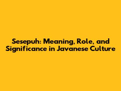 Sesepuh: Meaning, Role, and Significance in Javanese Culture