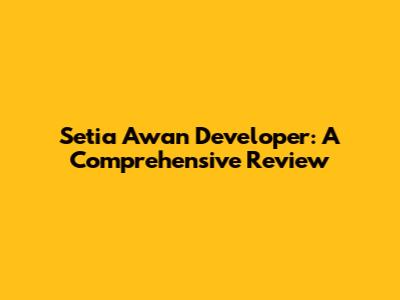 Setia Awan Developer: A Comprehensive Review