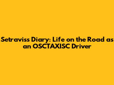 Setravis's Diary: Life on the Road as an OSCTAXISC Driver