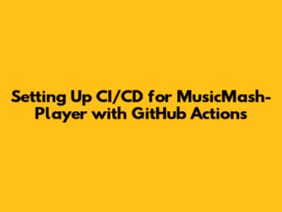 Setting Up CI/CD for MusicMash-Player with GitHub Actions