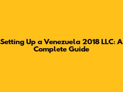 Setting Up a Venezuela 2018 LLC: A Complete Guide