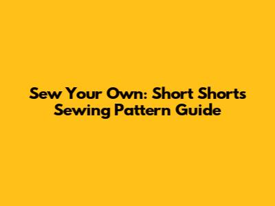 Sew Your Own: Short Shorts Sewing Pattern Guide