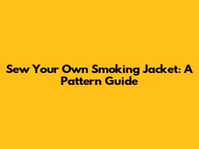 Sew Your Own Smoking Jacket: A Pattern Guide