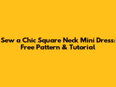 Sew a Chic Square Neck Mini Dress: Free Pattern & Tutorial