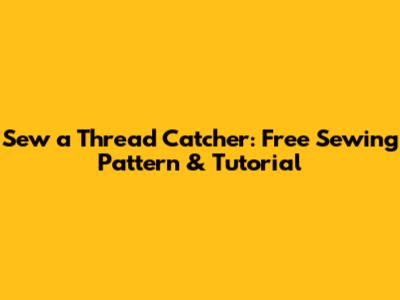 Sew a Thread Catcher: Free Sewing Pattern & Tutorial
