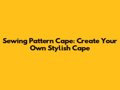 Sewing Pattern Cape: Create Your Own Stylish Cape