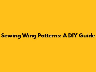 Sewing Wing Patterns: A DIY Guide