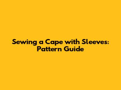 Sewing a Cape with Sleeves: Pattern Guide