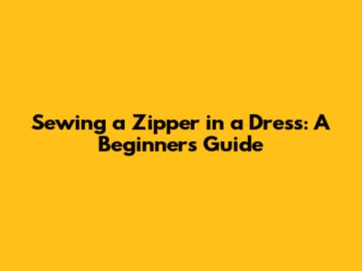 Sewing a Zipper in a Dress: A Beginner's Guide