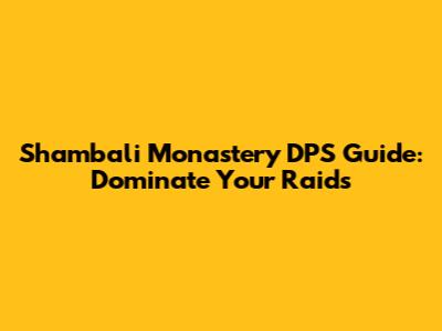 Shambali Monastery DPS Guide: Dominate Your Raids