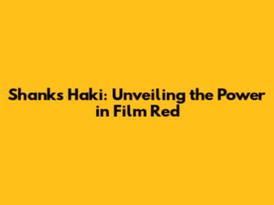 Shanks Haki: Unveiling the Power in Film Red