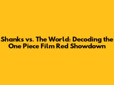 Shanks vs. The World: Decoding the One Piece Film Red Showdown