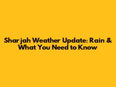 Sharjah Weather Update: Rain & What You Need to Know