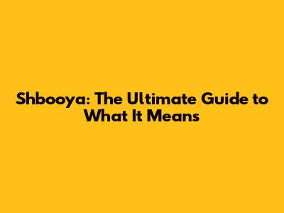 Shbooya: The Ultimate Guide to What It Means
