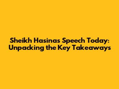 Sheikh Hasina's Speech Today: Unpacking the Key Takeaways