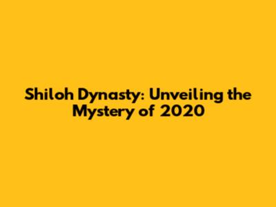 Shiloh Dynasty: Unveiling the Mystery of 2020