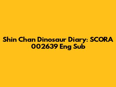 Shin Chan Dinosaur Diary: SCORA 002639 Eng Sub