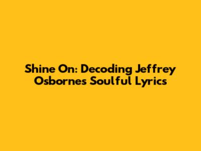 Shine On: Decoding Jeffrey Osborne's Soulful Lyrics